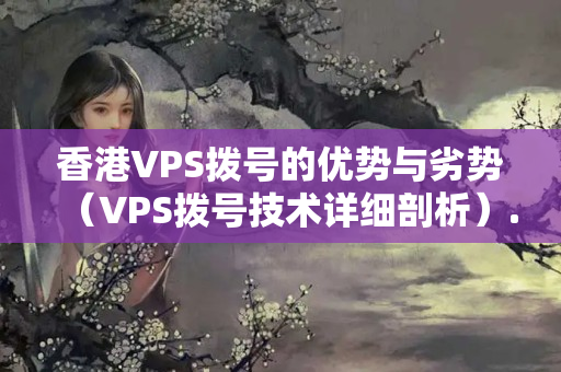 香港VPS撥號的優(yōu)勢與劣勢（VPS撥號技術(shù)詳細(xì)剖析）