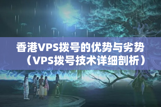 香港VPS撥號的優(yōu)勢與劣勢（VPS撥號技術(shù)詳細(xì)剖析）