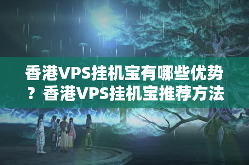 香港VPS掛機(jī)寶有哪些優(yōu)勢(shì)？香港VPS掛機(jī)寶推薦方法