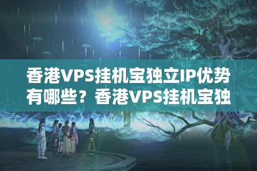 香港VPS掛機(jī)寶獨(dú)立IP優(yōu)勢有哪些？香港VPS掛機(jī)寶獨(dú)立IP的使用方法