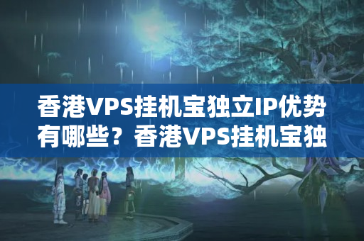 香港VPS掛機(jī)寶獨(dú)立IP優(yōu)勢有哪些？香港VPS掛機(jī)寶獨(dú)立IP的使用方法