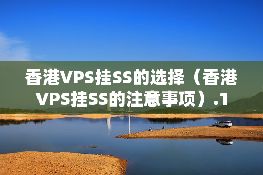 香港VPS掛SS的選擇（香港VPS掛SS的注意事項）