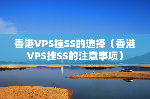 香港VPS掛SS的選擇（香港VPS掛SS的注意事項）