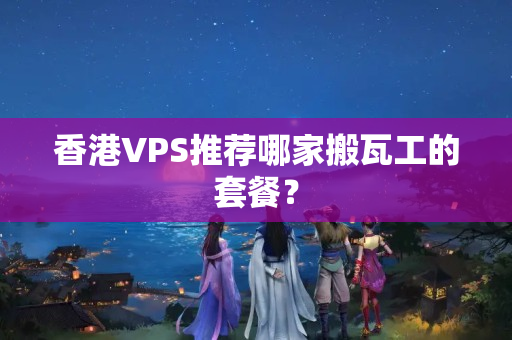 香港VPS推薦哪家搬瓦工的套餐？