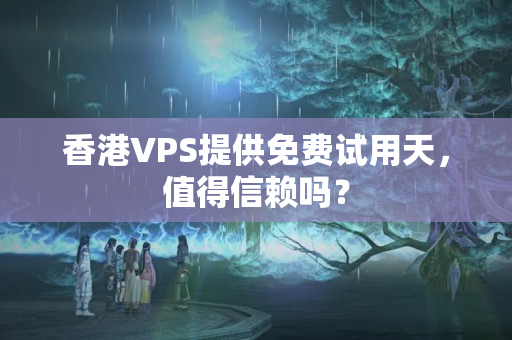 香港VPS提供免費試用天，值得信賴嗎？