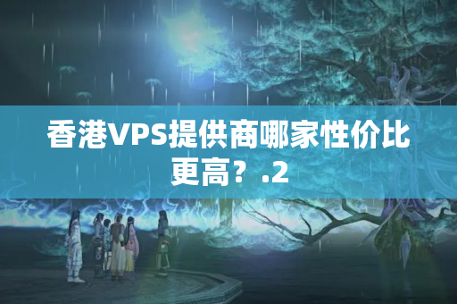 香港VPS提供商哪家性價比更高？