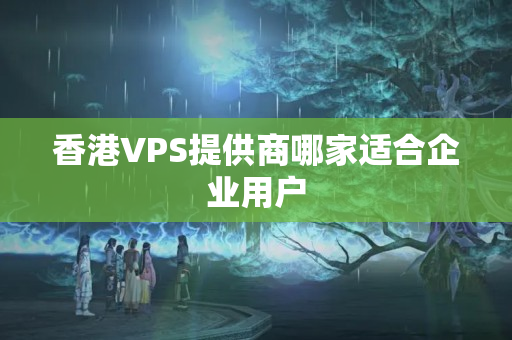 香港VPS提供商哪家適合企業(yè)用戶