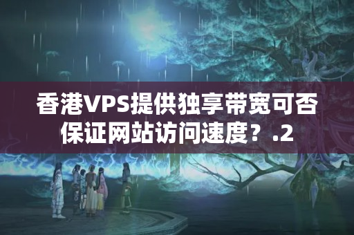 香港VPS提供獨(dú)享帶寬可否保證網(wǎng)站訪問(wèn)速度？