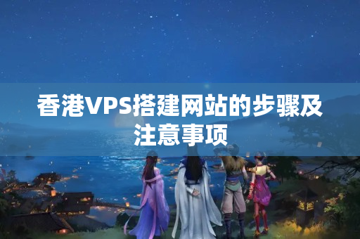 香港VPS搭建網(wǎng)站的步驟及注意事項