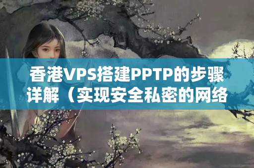 香港VPS搭建PPTP的步驟詳解（實(shí)現(xiàn)安全私密的網(wǎng)絡(luò)連接）