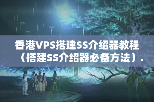 香港VPS搭建SS介紹器教程（搭建SS介紹器必備方法）