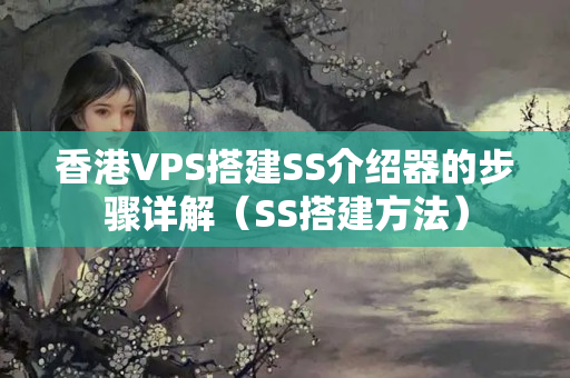 香港VPS搭建SS介紹器的步驟詳解（SS搭建方法）