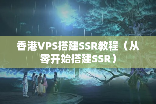 香港VPS搭建SSR教程（從零開始搭建SSR）