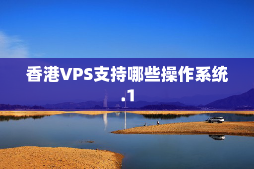 香港VPS支持哪些操作系統(tǒng)