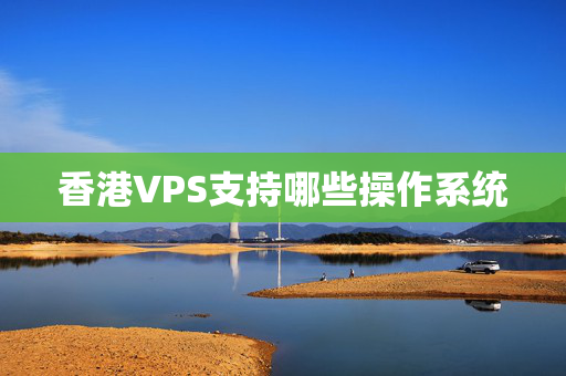 香港VPS支持哪些操作系統(tǒng)