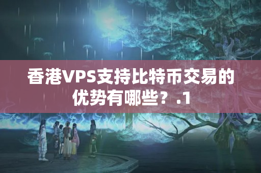 香港VPS支持比特幣交易的優(yōu)勢有哪些？