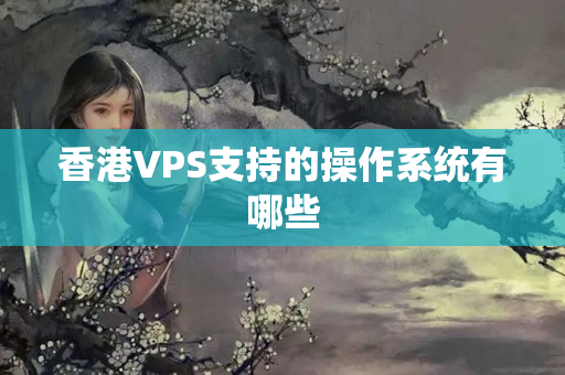 香港VPS支持的操作系統(tǒng)有哪些