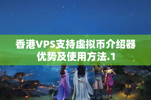 香港VPS支持虛擬幣介紹器優(yōu)勢及使用方法