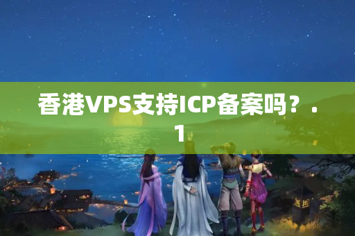 香港VPS支持ICP備案嗎？