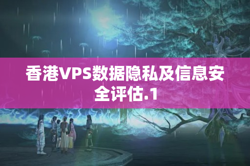 香港VPS數(shù)據(jù)隱私及信息安全評估