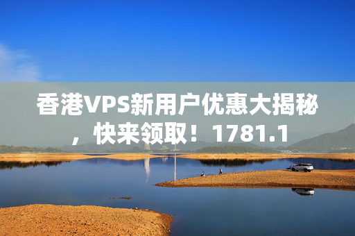 香港VPS新用戶優(yōu)惠大揭秘，快來領?。?781