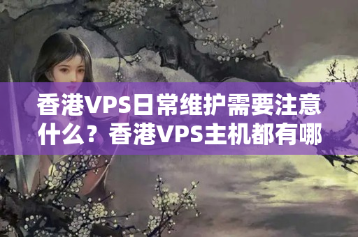 香港VPS日常維護(hù)需要注意什么？香港VPS主機(jī)都有哪些優(yōu)勢(shì)？