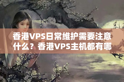 香港VPS日常維護需要注意什么？香港VPS主機都有哪些優(yōu)勢？