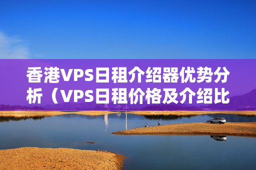 香港VPS日租介紹器優(yōu)勢分析（VPS日租價格及介紹比較）