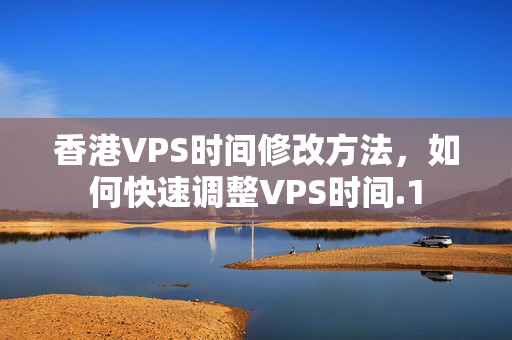 香港VPS時間修改方法，如何快速調(diào)整VPS時間