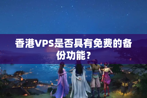 香港VPS是否具有免費的備份功能？