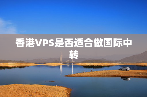 香港VPS是否適合做國際中轉(zhuǎn)