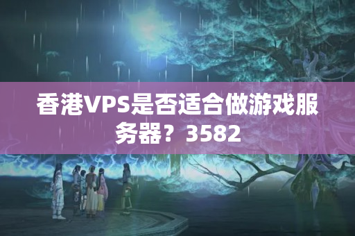 香港VPS是否適合做游戲服務(wù)器？3582