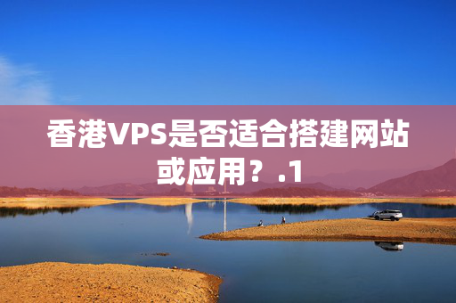 香港VPS是否適合搭建網站或應用？