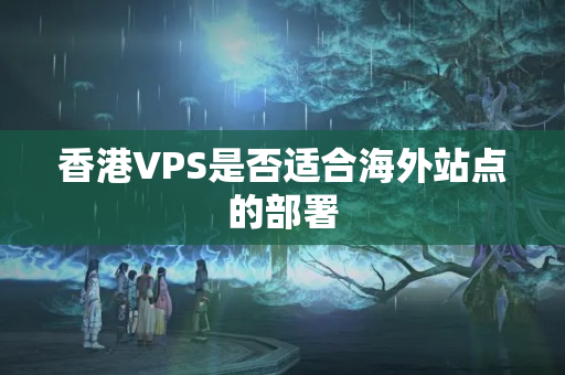 香港VPS是否適合海外站點的部署