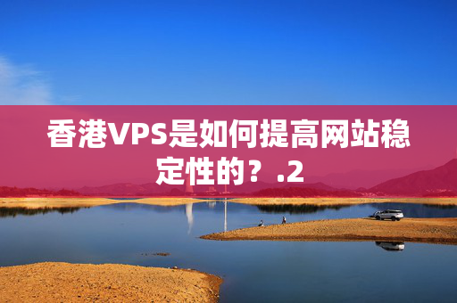 香港VPS是如何提高網(wǎng)站穩(wěn)定性的？