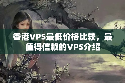 香港VPS最低價(jià)格比較，最值得信賴的VPS介紹