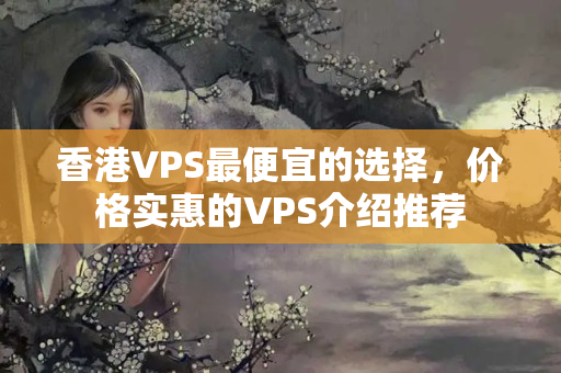 香港VPS最便宜的選擇，價格實惠的VPS介紹推薦