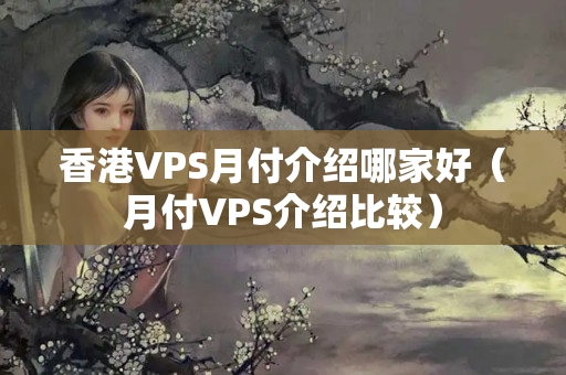 香港VPS月付介紹哪家好（月付VPS介紹比較）