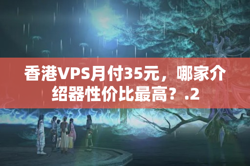 香港VPS月付35元，哪家介紹器性價比最高？