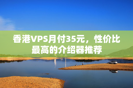 香港VPS月付35元，性價比最高的介紹器推薦