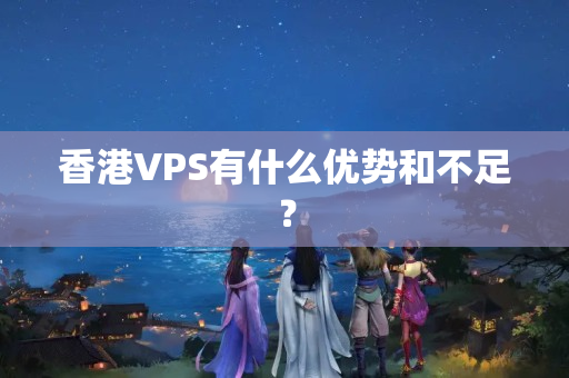 香港VPS有什么優(yōu)勢和不足？