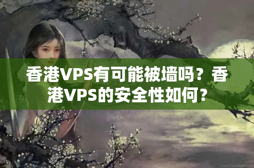 香港VPS有可能被墻嗎？香港VPS的安全性如何？