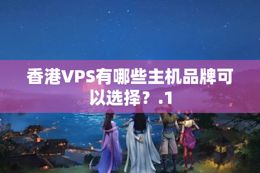 香港VPS有哪些主機品牌可以選擇？