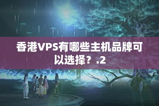 香港VPS有哪些主機品牌可以選擇？