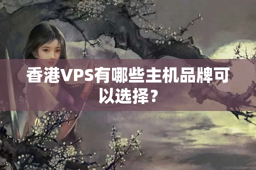 香港VPS有哪些主機品牌可以選擇？