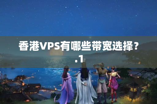 香港VPS有哪些帶寬選擇？