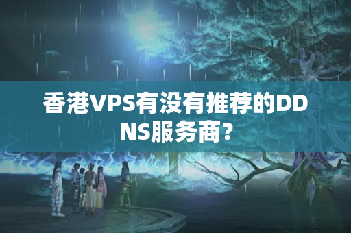 香港VPS有沒(méi)有推薦的DDNS服務(wù)商？