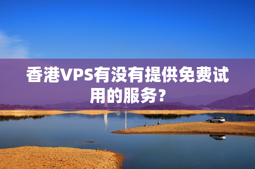 香港VPS有沒有提供免費(fèi)試用的服務(wù)？