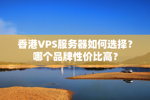 香港VPS服務(wù)器如何選擇？哪個品牌性價比高？