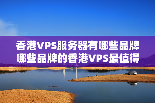 香港VPS服務(wù)器有哪些品牌哪些品牌的香港VPS最值得購(gòu)買